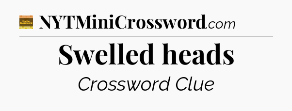 Swelled heads crossword clue Eugene Sheffer