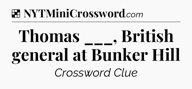 Solution: Thomas ___, British general at Bunker Hill - NYT Crossword