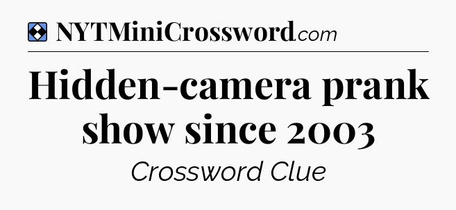 Solution: Hidden-camera prank show since 2003 - NYT Mini Crossword