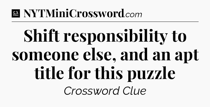 Shift responsibility to someone else, and an apt title for this puzzle - LA Times Crossword