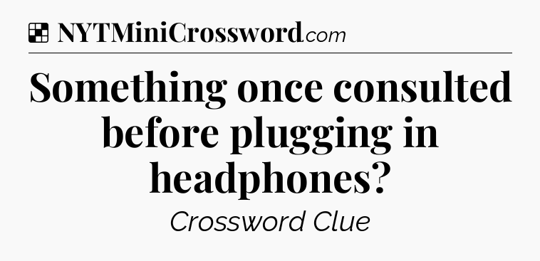 Solution: Something once consulted before plugging in headphones - NYT Crossword