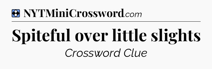 Solution: Spiteful over little slights - NYT Mini Crossword