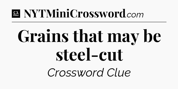 Grains that may be steel-cut - LA Times Crossword
