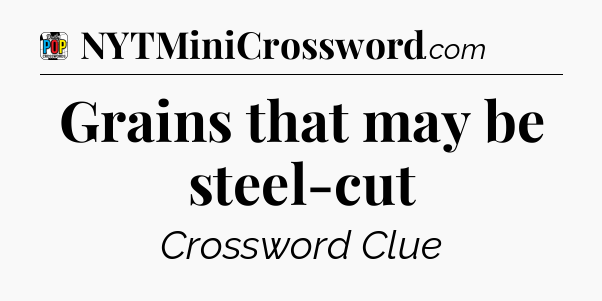 Grains that may be steel-cut Crossword Clue
