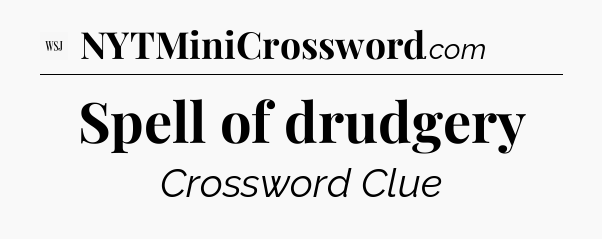 Spell of drudgery - WSJ Crossword