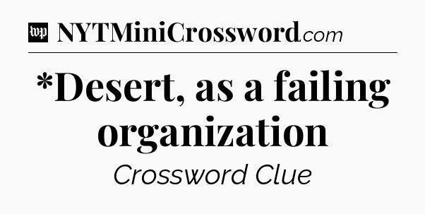 *Desert, as a failing organization Crossword Clue