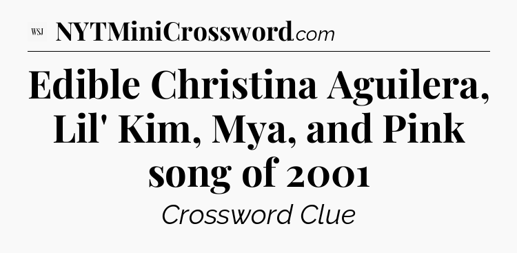 Edible Christina Aguilera, Lil' Kim, Mya, and Pink song of 2001 - WSJ Crossword