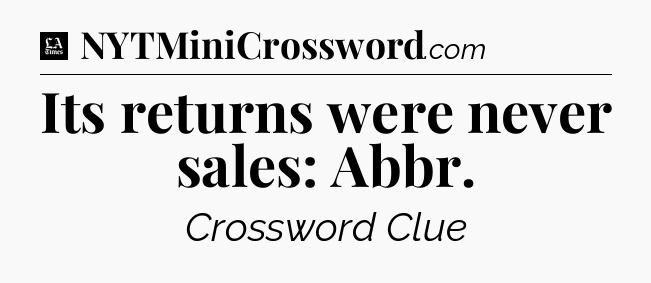 Its returns were never sales: Abbr - LA Times Crossword