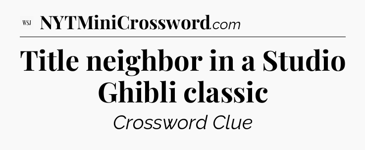 Title neighbor in a Studio Ghibli classic - WSJ Crossword