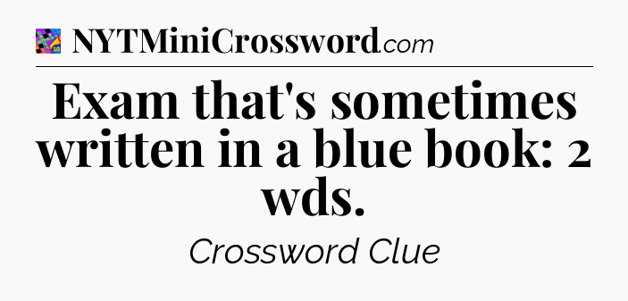 Exam that's sometimes written in a blue book: 2 wds Crossword Clue
