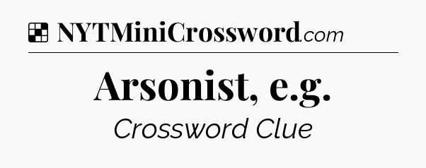 Solution: Arsonist, e.g - NYT Crossword