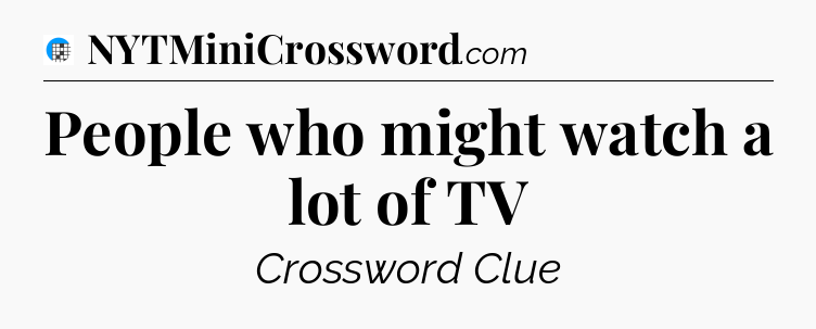 People who might watch a lot of TV Crossword Clue
