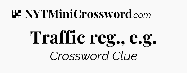 Solution: Traffic reg., e.g - NYT Crossword