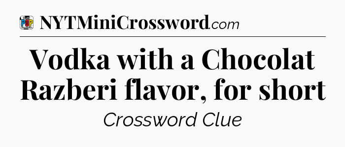 Vodka with a Chocolat Razberi flavor, for short Crossword Clue