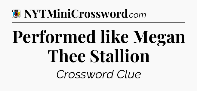 Performed like Megan Thee Stallion Crossword Clue