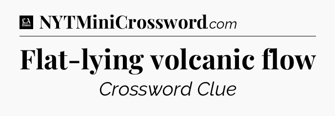 Flat-lying volcanic flow - LA Times Crossword