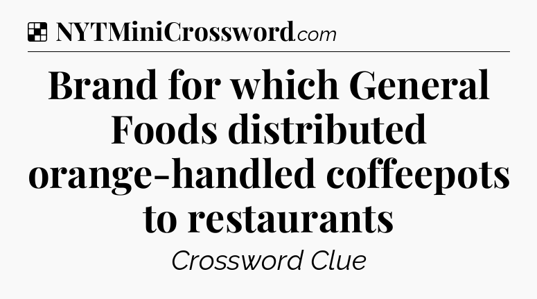 Solution: Brand for which General Foods distributed orange-handled coffeepots to restaurants - NYT Crossword