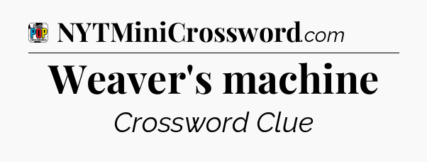 Weaver's machine Crossword Clue