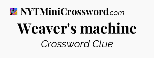 Weaver's machine Crossword Clue