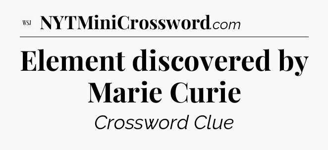 Element discovered by Marie Curie - WSJ Crossword