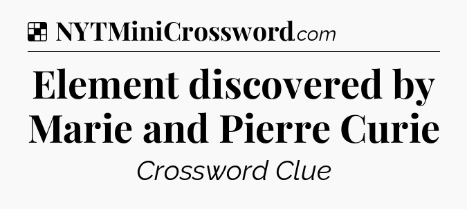 Solution: Element discovered by Marie and Pierre Curie - NYT Crossword