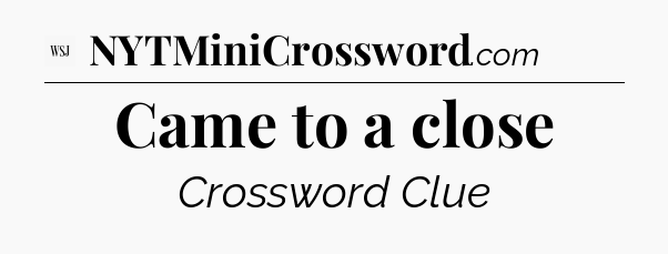 Came to a close - WSJ Crossword