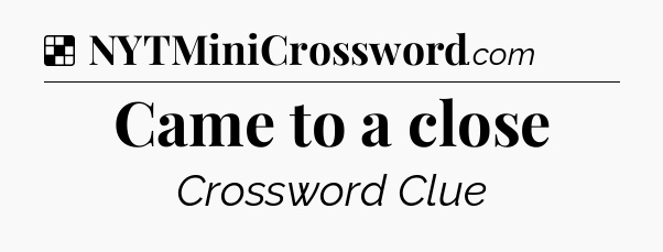 Solution: Came to a close - NYT Crossword
