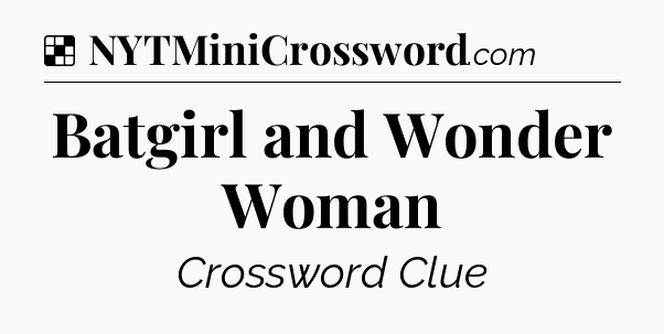 Solution: Batgirl and Wonder Woman - NYT Crossword