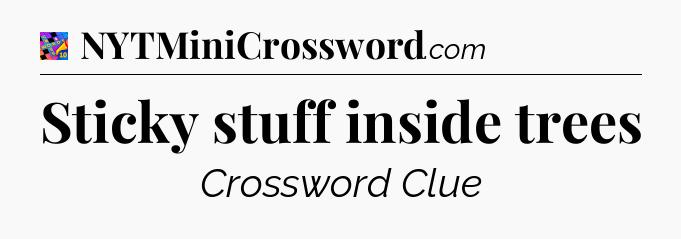 Sticky stuff inside trees Crossword Clue