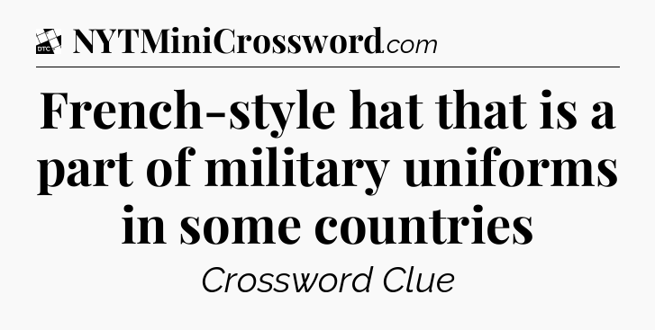 French-style hat that is a part of military uniforms in some countries - Daily Themed Classic Crossword