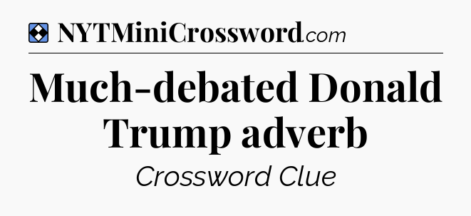Solution: Much-debated Donald Trump adverb - NYT Mini Crossword