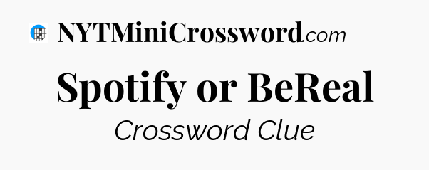 Spotify or BeReal Crossword Clue