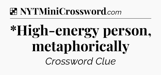 Solution: *High-energy person, metaphorically - NYT Crossword