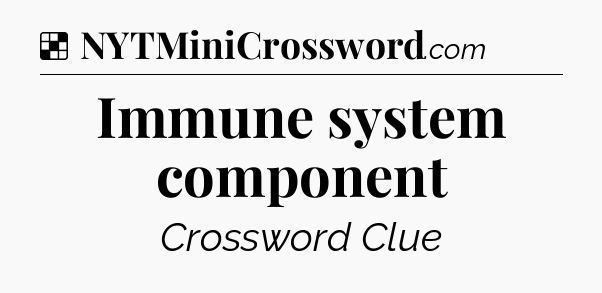Solution: Immune system component - NYT Crossword