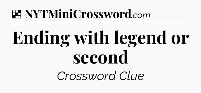 Solution: Ending with legend or second - NYT Crossword