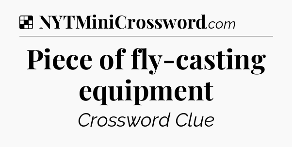 Solution: Piece of fly-casting equipment - NYT Crossword