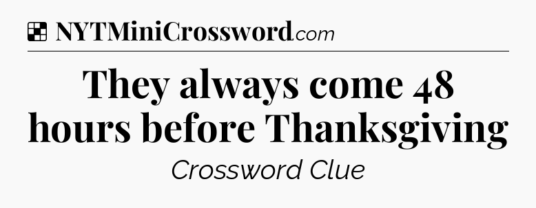 Solution: They always come 48 hours before Thanksgiving - NYT Crossword