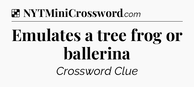 Solution: Emulates a tree frog or ballerina - NYT Crossword