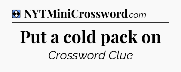 Solution: Put a cold pack on - NYT Mini Crossword