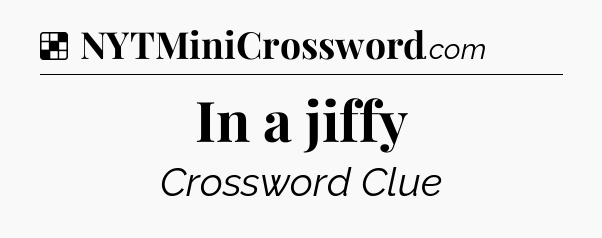 Solution: In a jiffy - NYT Crossword
