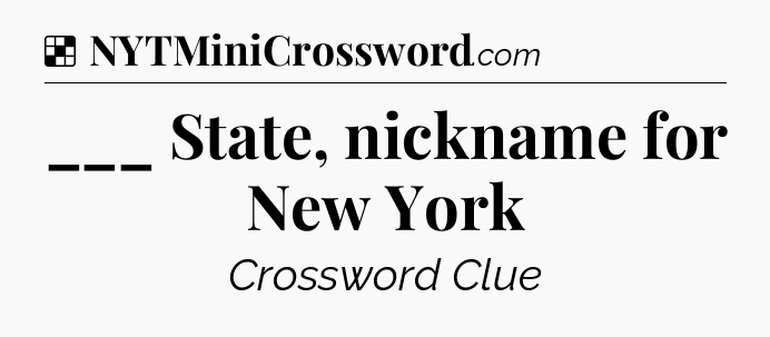 Solution: ___ State, nickname for New York - NYT Crossword
