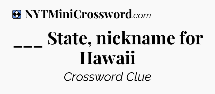 Solution: ___ State, nickname for Hawaii - NYT Mini Crossword