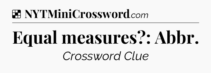 Solution: Equal measures?: Abbr - NYT Crossword