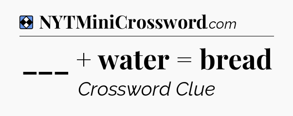 Solution: ___ + water = bread - NYT Mini Crossword