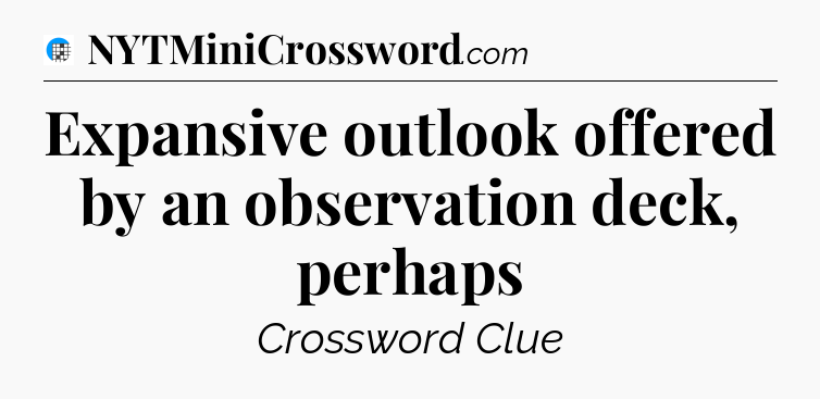Expansive outlook offered by an observation deck, perhaps Crossword Clue