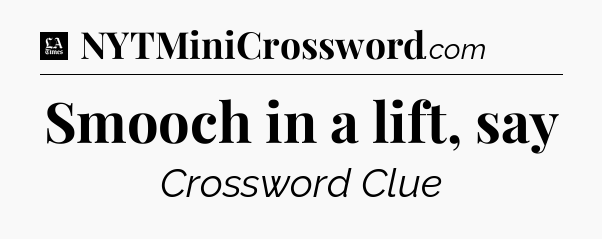 Smooch in a lift, say - LA Times Crossword