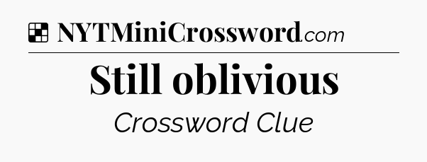 Solution: Still oblivious - NYT Crossword