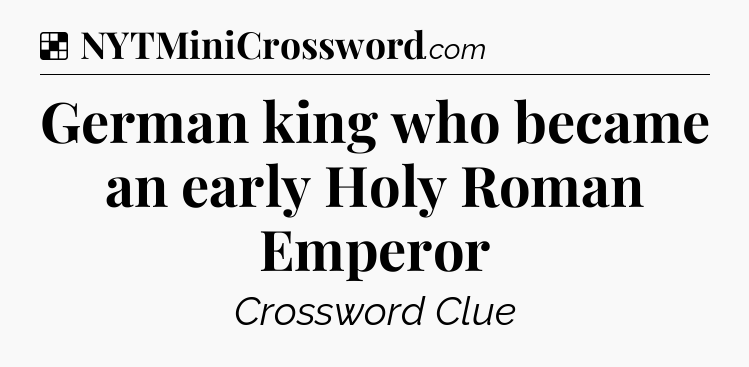 Solution: German king who became an early Holy Roman Emperor - NYT Crossword