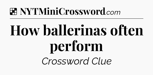 Solution: How ballerinas often perform - NYT Crossword
