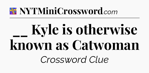 __ Kyle is otherwise known as Catwoman Codycross